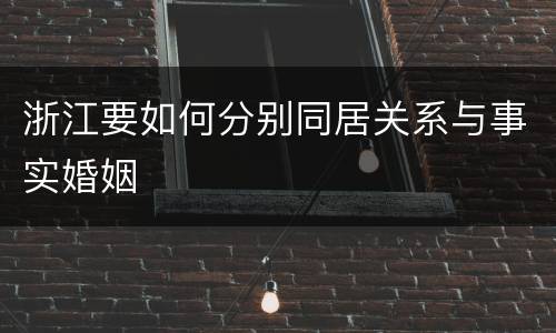 浙江要如何分别同居关系与事实婚姻