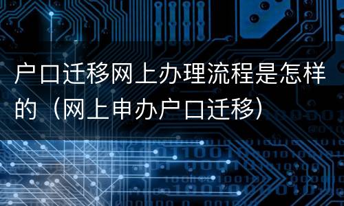 户口迁移网上办理流程是怎样的（网上申办户口迁移）