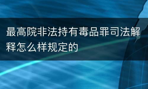 最高院非法持有毒品罪司法解释怎么样规定的