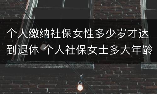 个人缴纳社保女性多少岁才达到退休 个人社保女士多大年龄退休