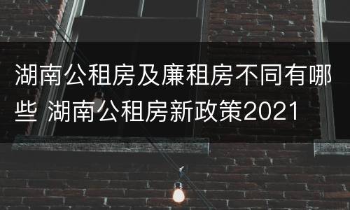 湖南公租房及廉租房不同有哪些 湖南公租房新政策2021