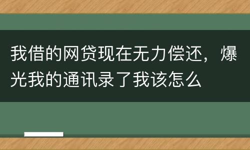 我借的网贷现在无力偿还，爆光我的通讯录了我该怎么