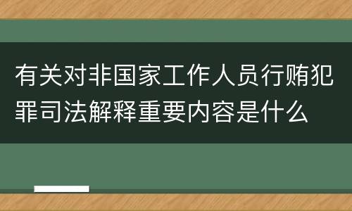有关对非国家工作人员行贿犯罪司法解释重要内容是什么