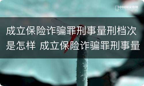 成立保险诈骗罪刑事量刑档次是怎样 成立保险诈骗罪刑事量刑档次是怎样划分的
