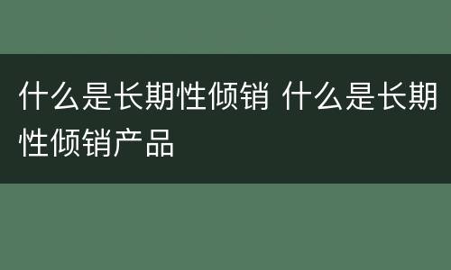 什么是长期性倾销 什么是长期性倾销产品