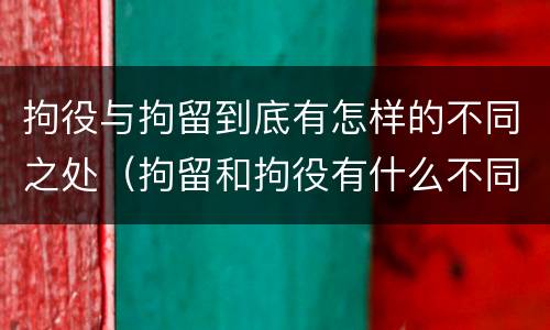拘役与拘留到底有怎样的不同之处（拘留和拘役有什么不同）