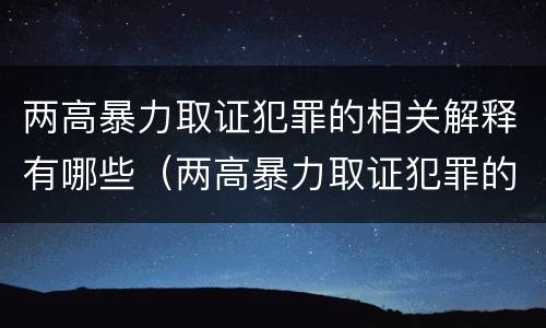 两高暴力取证犯罪的相关解释有哪些（两高暴力取证犯罪的相关解释有哪些内容）