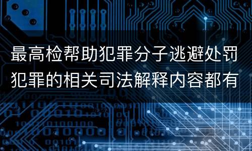 最高检帮助犯罪分子逃避处罚犯罪的相关司法解释内容都有哪些
