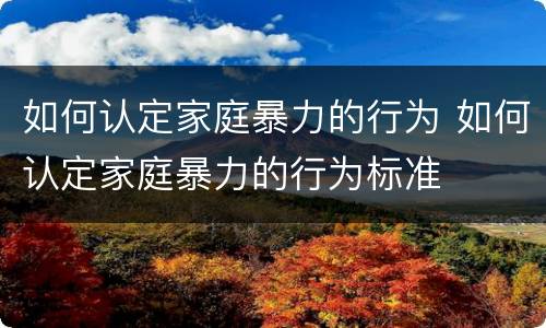 如何认定家庭暴力的行为 如何认定家庭暴力的行为标准