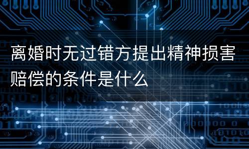 离婚时无过错方提出精神损害赔偿的条件是什么