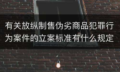 有关放纵制售伪劣商品犯罪行为案件的立案标准有什么规定
