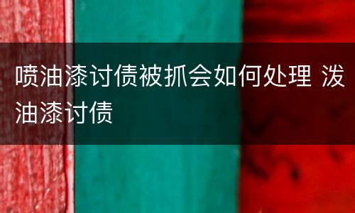 喷油漆讨债被抓会如何处理 泼油漆讨债