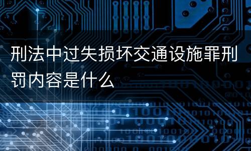 刑法中过失损坏交通设施罪刑罚内容是什么
