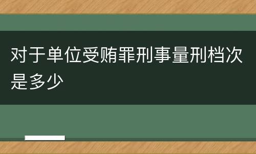 对于单位受贿罪刑事量刑档次是多少