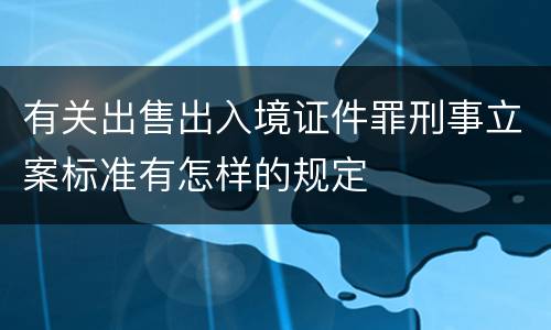 有关出售出入境证件罪刑事立案标准有怎样的规定