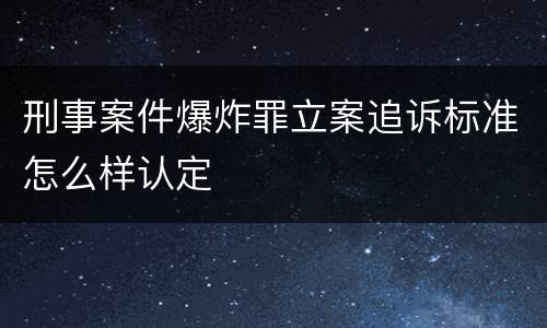刑事案件爆炸罪立案追诉标准怎么样认定
