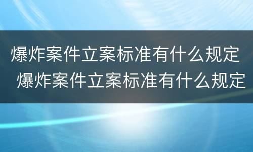 爆炸案件立案标准有什么规定 爆炸案件立案标准有什么规定嘛