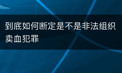 到底如何断定是不是非法组织卖血犯罪