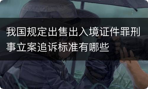 我国规定出售出入境证件罪刑事立案追诉标准有哪些