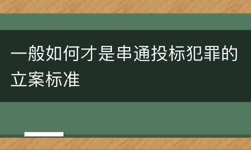 一般如何才是串通投标犯罪的立案标准