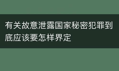 有关故意泄露国家秘密犯罪到底应该要怎样界定