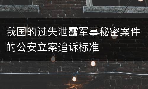我国的过失泄露军事秘密案件的公安立案追诉标准