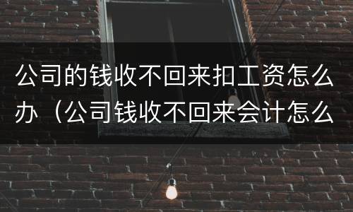 公司的钱收不回来扣工资怎么办（公司钱收不回来会计怎么处理）