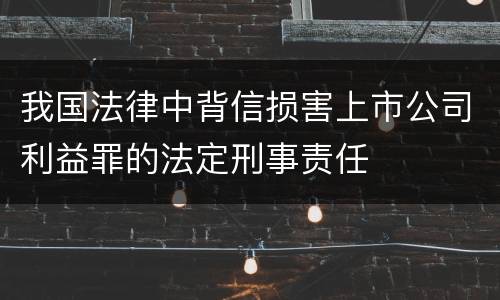 我国法律中背信损害上市公司利益罪的法定刑事责任