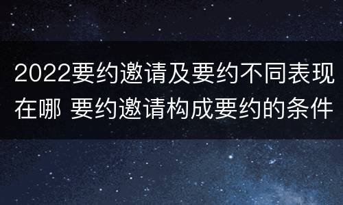 2022要约邀请及要约不同表现在哪 要约邀请构成要约的条件