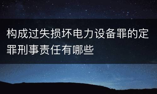 构成过失损坏电力设备罪的定罪刑事责任有哪些