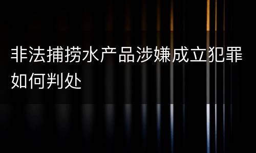 非法捕捞水产品涉嫌成立犯罪如何判处