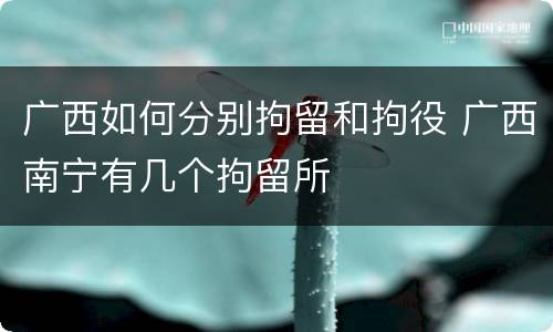 广西如何分别拘留和拘役 广西南宁有几个拘留所
