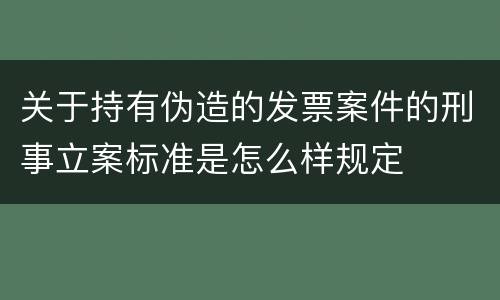 关于持有伪造的发票案件的刑事立案标准是怎么样规定