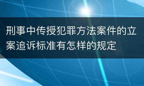 刑事中传授犯罪方法案件的立案追诉标准有怎样的规定