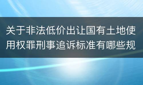 关于非法低价出让国有土地使用权罪刑事追诉标准有哪些规定