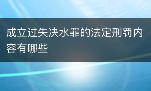 成立过失决水罪的法定刑罚内容有哪些