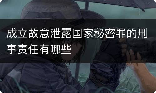 成立故意泄露国家秘密罪的刑事责任有哪些