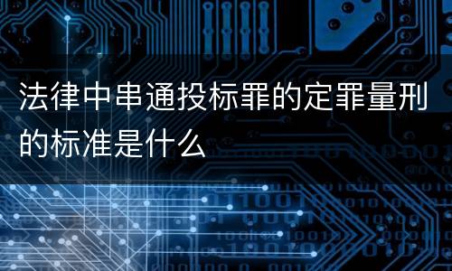 法律中串通投标罪的定罪量刑的标准是什么