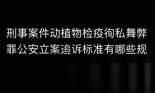 刑事案件动植物检疫徇私舞弊罪公安立案追诉标准有哪些规定