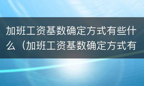 加班工资基数确定方式有些什么（加班工资基数确定方式有些什么规定）