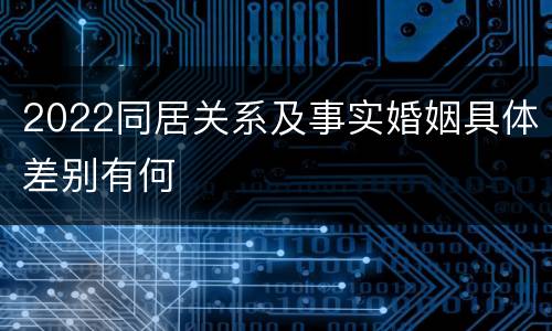 2022同居关系及事实婚姻具体差别有何