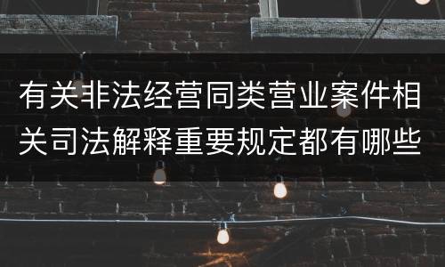 有关非法经营同类营业案件相关司法解释重要规定都有哪些