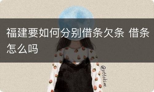 福建要如何分别借条欠条 借条怎么吗