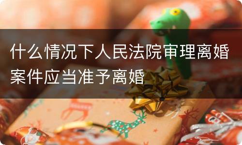 什么情况下人民法院审理离婚案件应当准予离婚