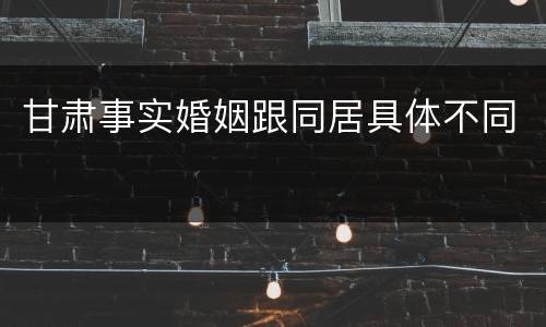 甘肃事实婚姻跟同居具体不同