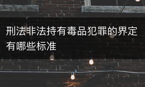 刑法非法持有毒品犯罪的界定有哪些标准