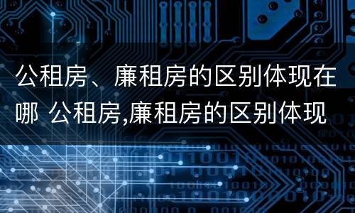 公租房、廉租房的区别体现在哪 公租房,廉租房的区别体现在哪里