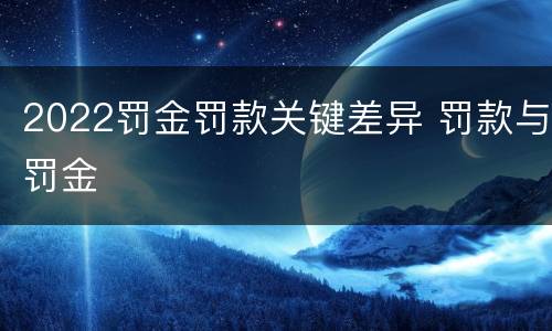 2022罚金罚款关键差异 罚款与罚金