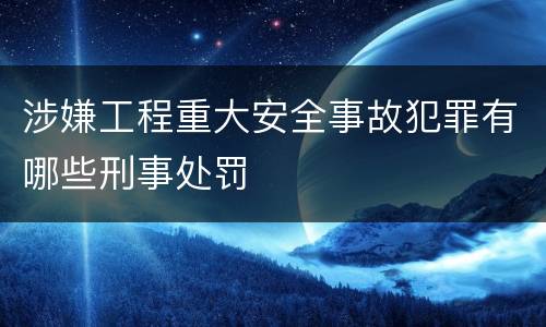 涉嫌工程重大安全事故犯罪有哪些刑事处罚