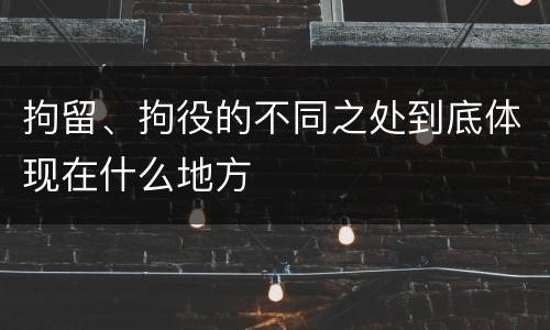 拘留、拘役的不同之处到底体现在什么地方